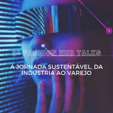 3º Fashion Hub Talks apresenta  A jornada sustentável, da indústria ao varejo